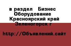  в раздел : Бизнес » Оборудование . Красноярский край,Зеленогорск г.